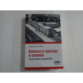 REEDUCARE SI REPRESIUNE IN COMUNISM  -  O ISTORIE A INCHISORII AIUD  -  DRAGOS URSU